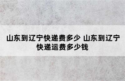 山东到辽宁快递费多少 山东到辽宁快递运费多少钱